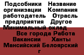 Подсобники › Название организации ­ Компания-работодатель › Отрасль предприятия ­ Другое › Минимальный оклад ­ 15 000 - Все города Работа » Вакансии   . Ханты-Мансийский,Белоярский г.